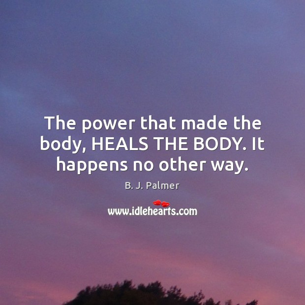 The power that made the body, HEALS THE BODY. It happens no other way. Image