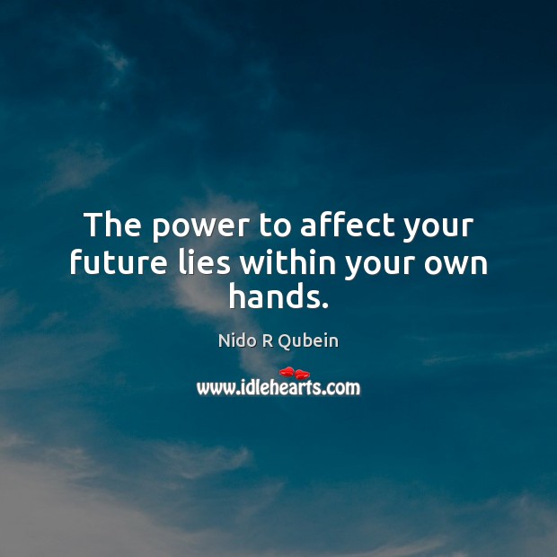 The power to affect your future lies within your own hands. 