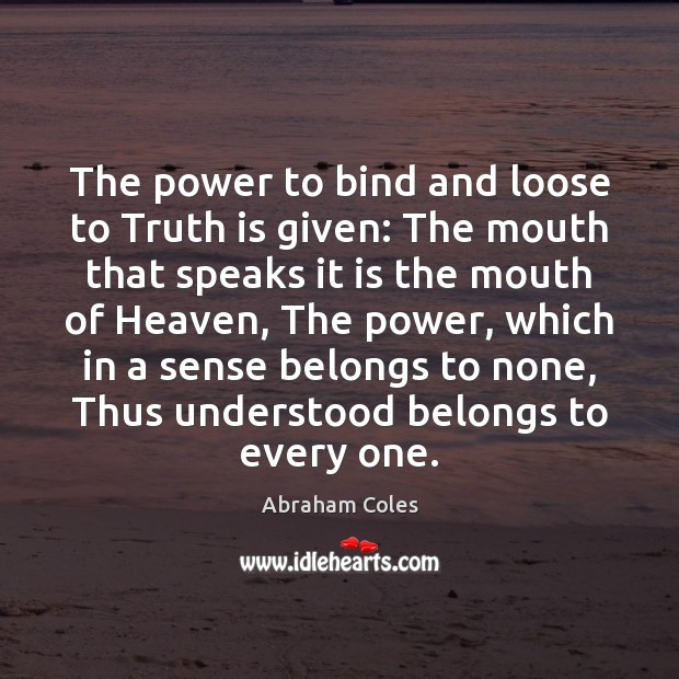 The power to bind and loose to Truth is given: The mouth Abraham Coles Picture Quote