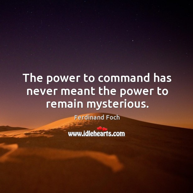 The power to command has never meant the power to remain mysterious. Ferdinand Foch Picture Quote