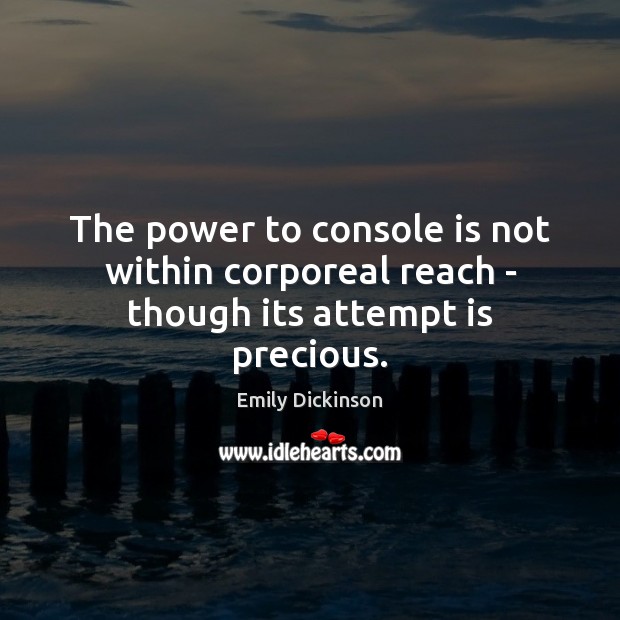 The power to console is not within corporeal reach – though its attempt is precious. Emily Dickinson Picture Quote