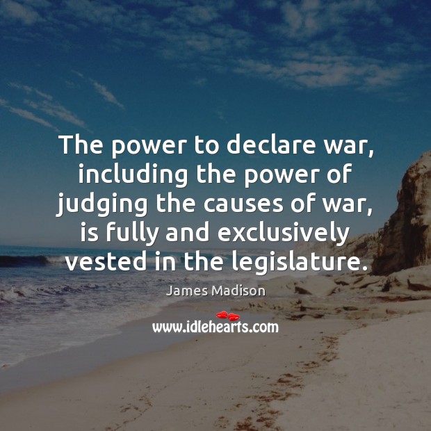 The power to declare war, including the power of judging the causes James Madison Picture Quote