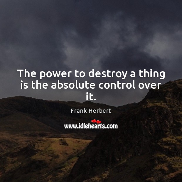 The power to destroy a thing is the absolute control over it. Frank Herbert Picture Quote