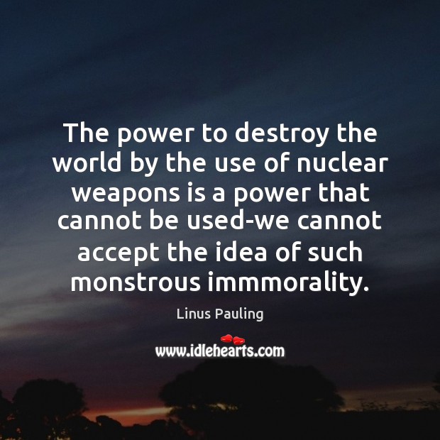 The power to destroy the world by the use of nuclear weapons Linus Pauling Picture Quote