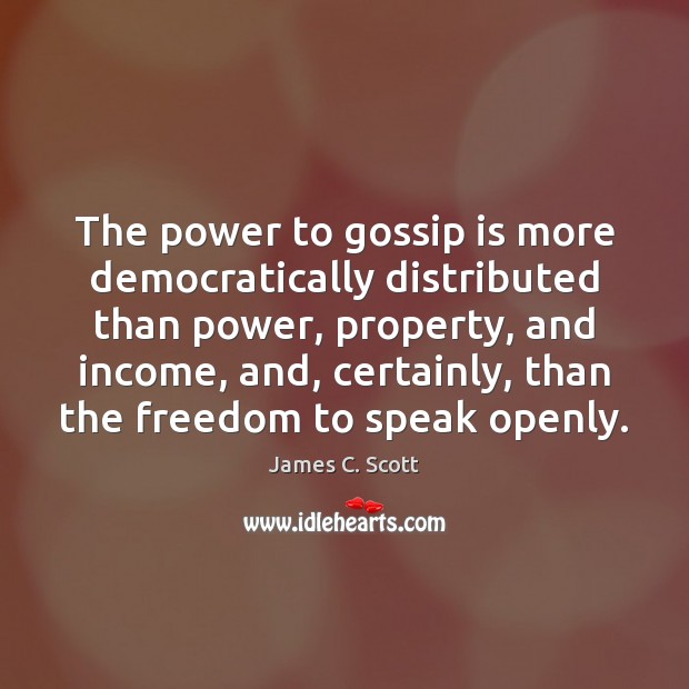 The power to gossip is more democratically distributed than power, property, and James C. Scott Picture Quote