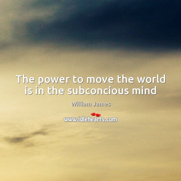 The power to move the world is in the subconcious mind William James Picture Quote