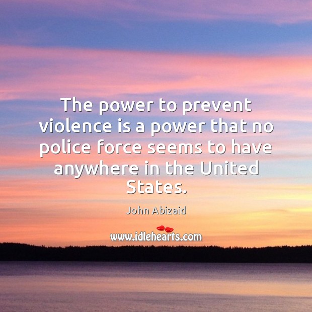 The power to prevent violence is a power that no police force John Abizaid Picture Quote