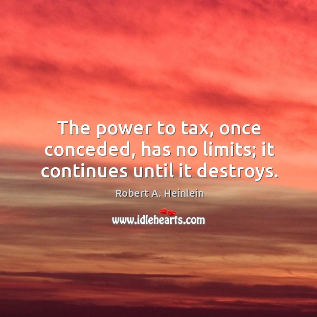 The power to tax, once conceded, has no limits; it continues until it destroys. Image