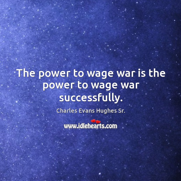 The power to wage war is the power to wage war successfully. Charles Evans Hughes Sr. Picture Quote