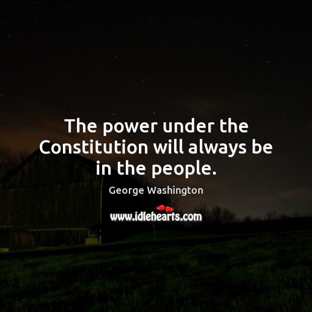 The power under the Constitution will always be in the people. George Washington Picture Quote