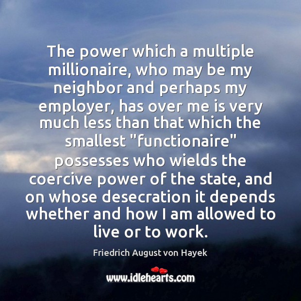 The power which a multiple millionaire, who may be my neighbor and Friedrich August von Hayek Picture Quote