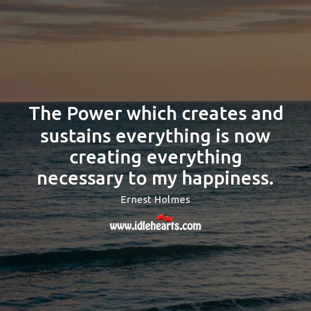 The Power which creates and sustains everything is now creating everything necessary Ernest Holmes Picture Quote