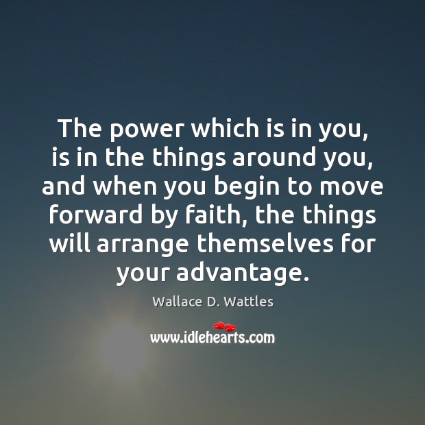 The power which is in you, is in the things around you, Wallace D. Wattles Picture Quote