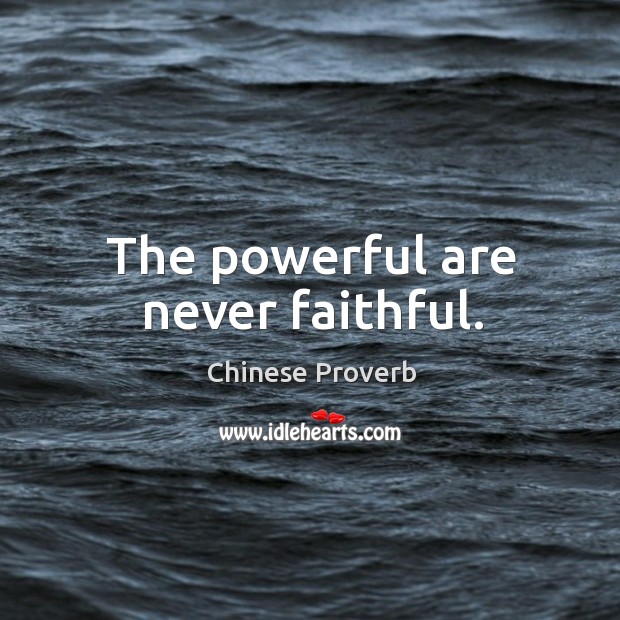 The powerful are never faithful. Image