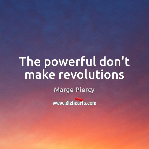 The powerful don’t make revolutions Marge Piercy Picture Quote