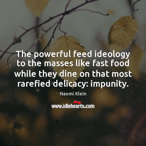 The powerful feed ideology to the masses like fast food while they Naomi Klein Picture Quote