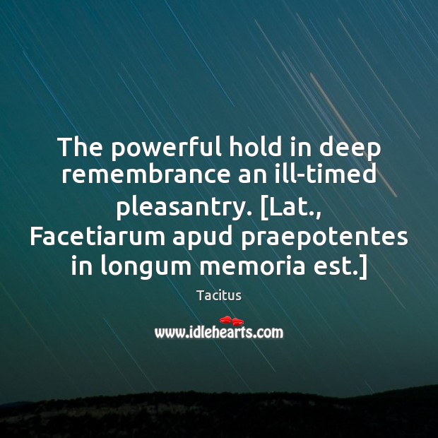 The powerful hold in deep remembrance an ill-timed pleasantry. [Lat., Facetiarum apud Image