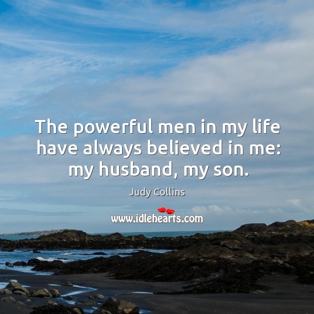 The powerful men in my life have always believed in me: my husband, my son. Judy Collins Picture Quote