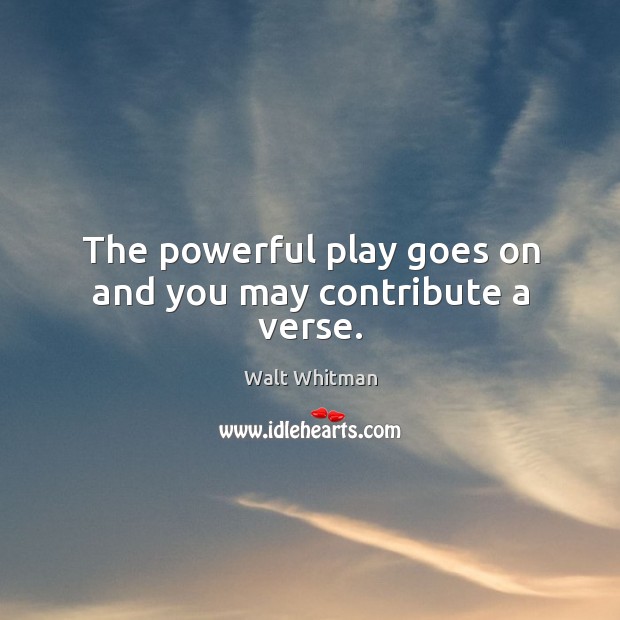 The powerful play goes on and you may contribute a verse. Walt Whitman Picture Quote
