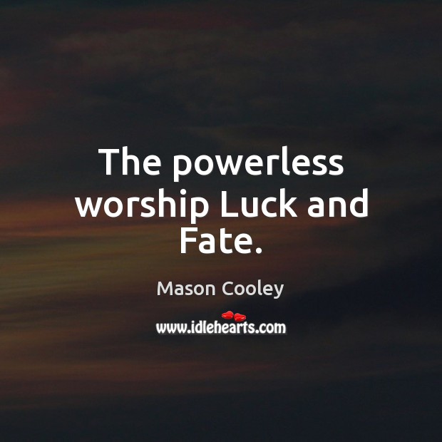 The powerless worship Luck and Fate. Mason Cooley Picture Quote