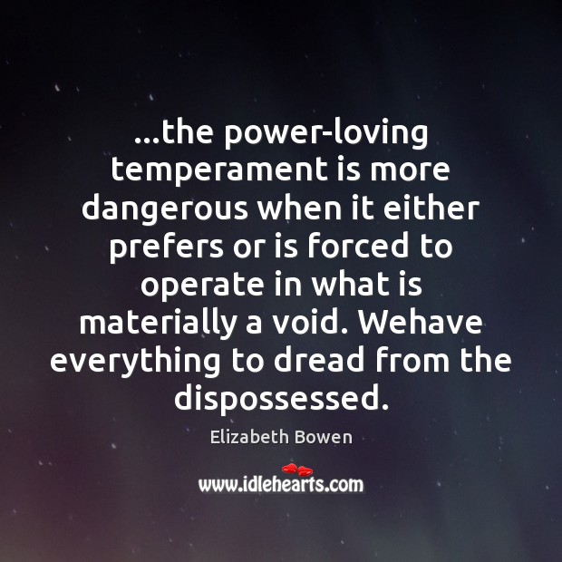 …the power-loving temperament is more dangerous when it either prefers or is Elizabeth Bowen Picture Quote