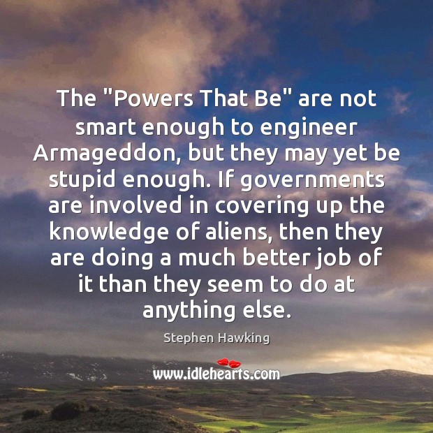 The “Powers That Be” are not smart enough to engineer Armageddon, but Stephen Hawking Picture Quote