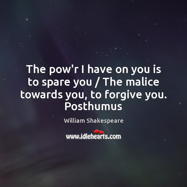 The pow’r I have on you is to spare you / The malice Forgive Quotes Image