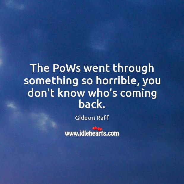The PoWs went through something so horrible, you don’t know who’s coming back. Gideon Raff Picture Quote