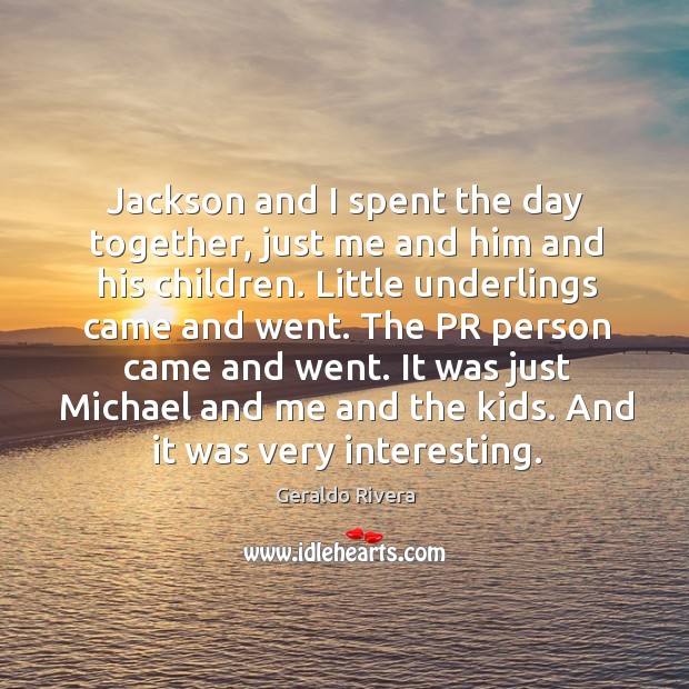 The pr person came and went. It was just michael and me and the kids. And it was very interesting. Geraldo Rivera Picture Quote