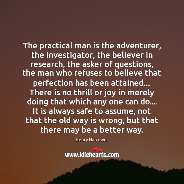 The practical man is the adventurer, the investigator, the believer in research, Henry Harrower Picture Quote