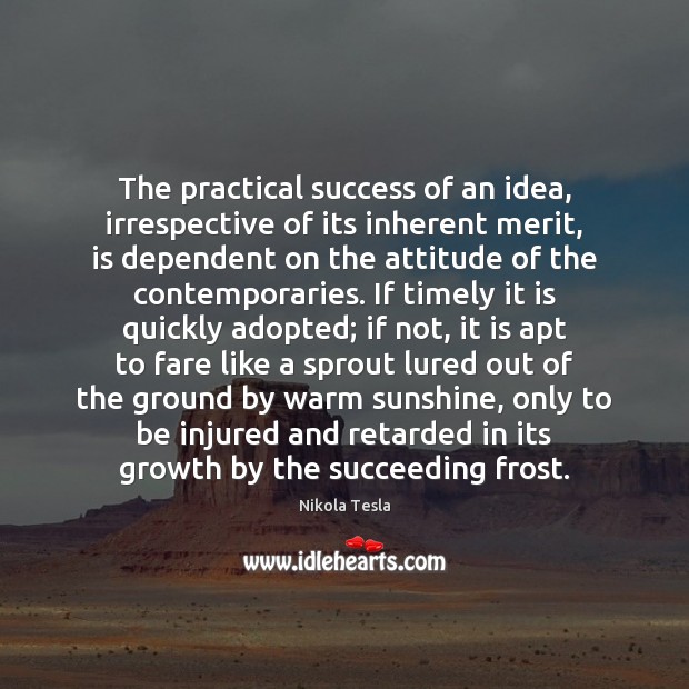 The practical success of an idea, irrespective of its inherent merit, is Nikola Tesla Picture Quote