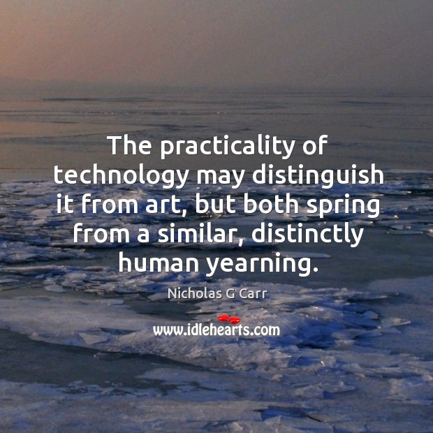 The practicality of technology may distinguish it from art, but both spring Nicholas G Carr Picture Quote