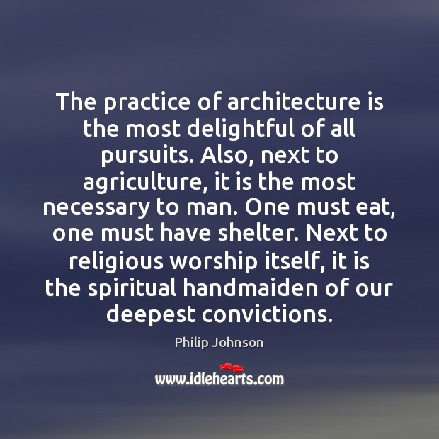 The practice of architecture is the most delightful of all pursuits. Also, Philip Johnson Picture Quote