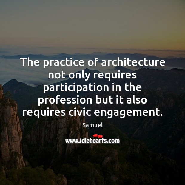 The practice of architecture not only requires participation in the profession but Engagement Quotes Image