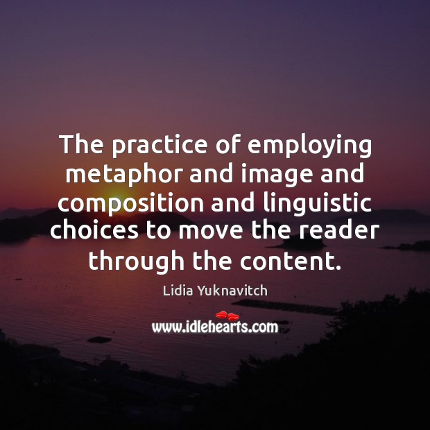 The practice of employing metaphor and image and composition and linguistic choices Lidia Yuknavitch Picture Quote