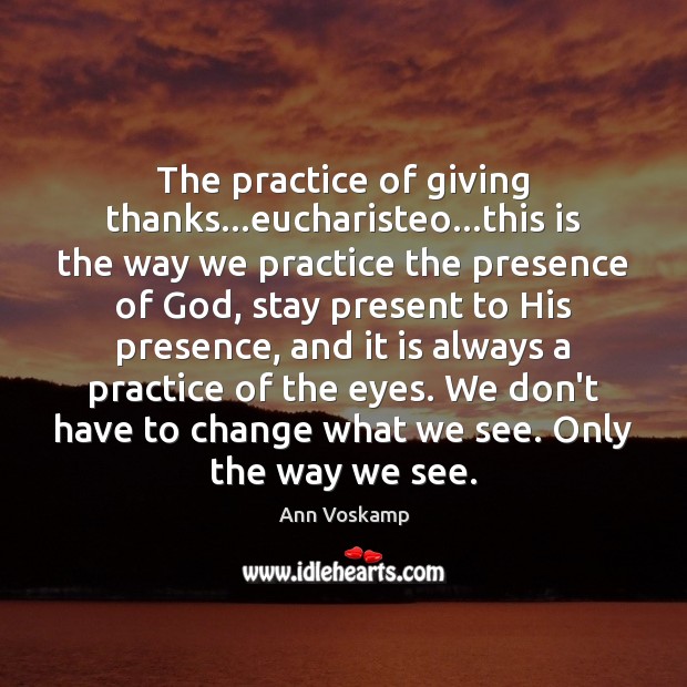 The practice of giving thanks…eucharisteo…this is the way we practice Ann Voskamp Picture Quote