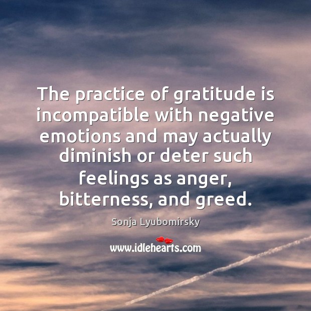 The practice of gratitude is incompatible with negative emotions and may actually Sonja Lyubomirsky Picture Quote