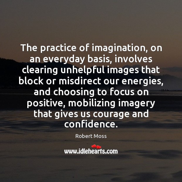 The practice of imagination, on an everyday basis, involves clearing unhelpful images Robert Moss Picture Quote