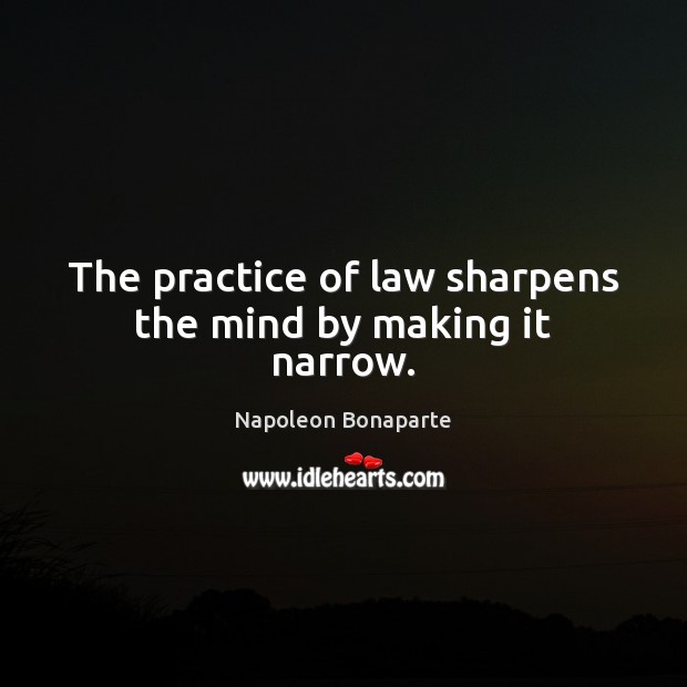 The practice of law sharpens the mind by making it narrow. Napoleon Bonaparte Picture Quote