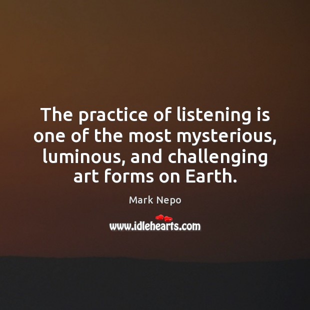 The practice of listening is one of the most mysterious, luminous, and Mark Nepo Picture Quote