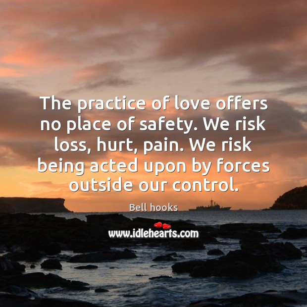 The practice of love offers no place of safety. We risk loss, Bell hooks Picture Quote