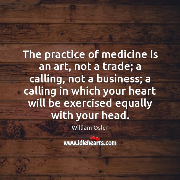 The practice of medicine is an art, not a trade; a calling, William Osler Picture Quote