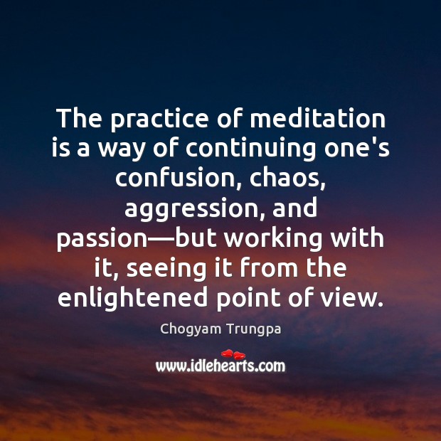 The practice of meditation is a way of continuing one’s confusion, chaos, Chogyam Trungpa Picture Quote
