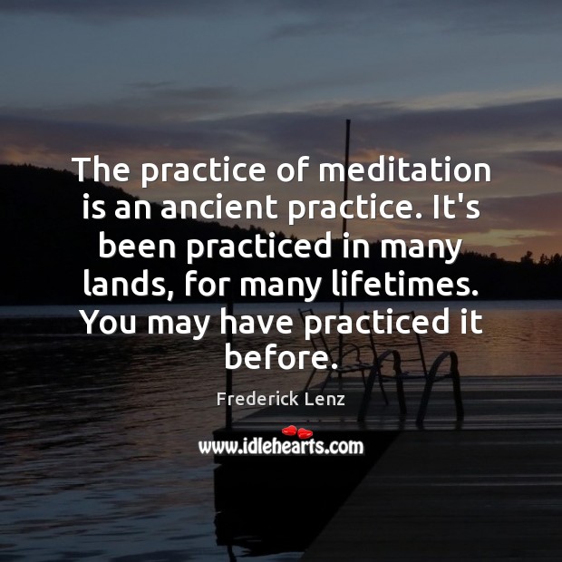 The practice of meditation is an ancient practice. It’s been practiced in 