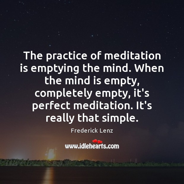 The practice of meditation is emptying the mind. When the mind is Image