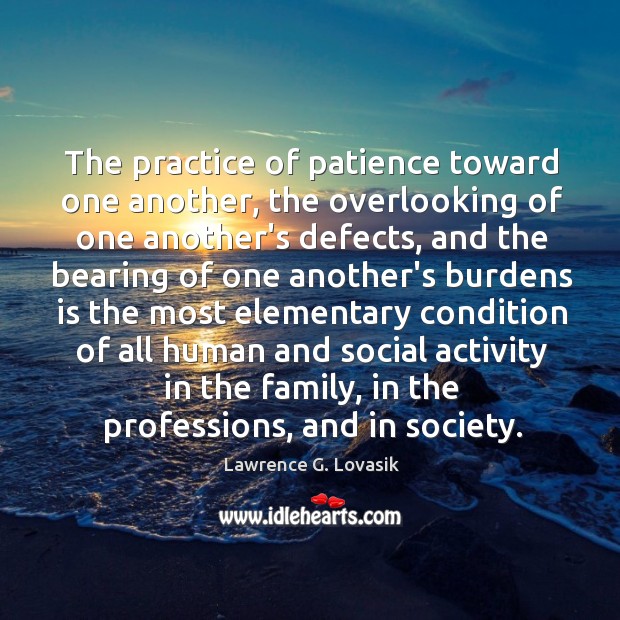 The practice of patience toward one another, the overlooking of one another’s Lawrence G. Lovasik Picture Quote