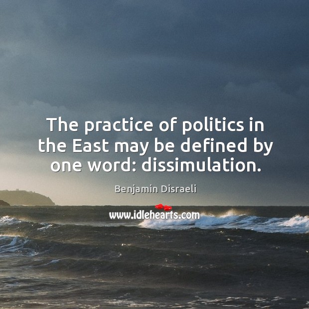 The practice of politics in the east may be defined by one word: dissimulation. Benjamin Disraeli Picture Quote