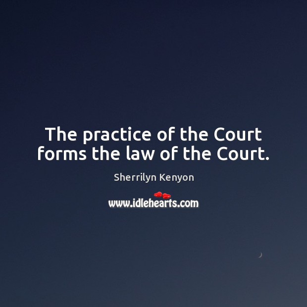 The practice of the Court forms the law of the Court. Sherrilyn Kenyon Picture Quote