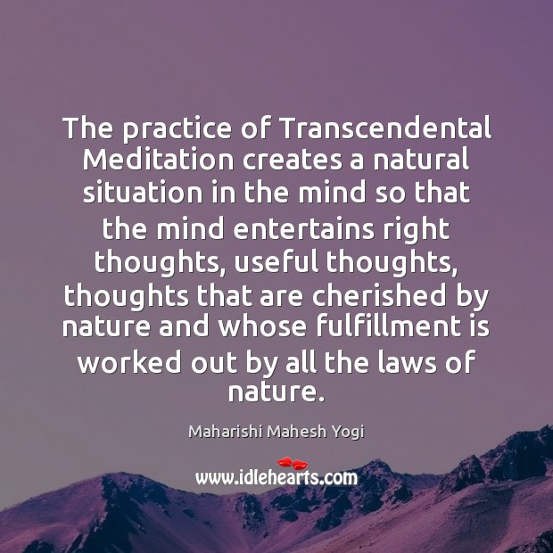 The practice of Transcendental Meditation creates a natural situation in the mind Maharishi Mahesh Yogi Picture Quote