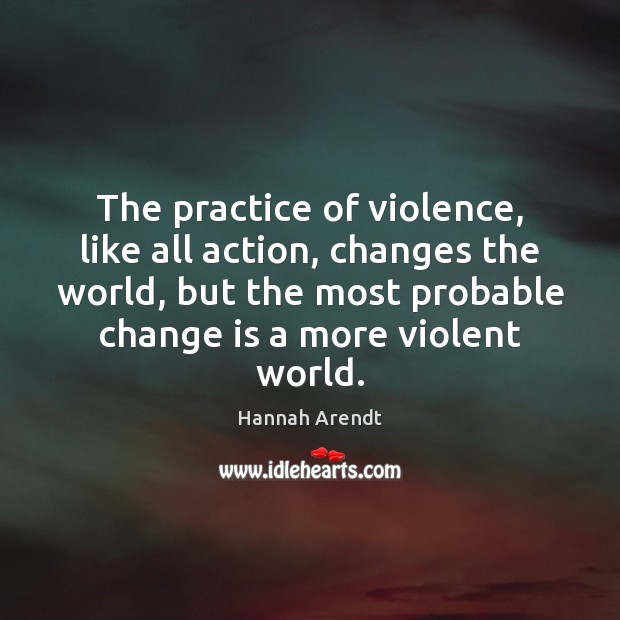 The practice of violence, like all action, changes the world, but the Hannah Arendt Picture Quote